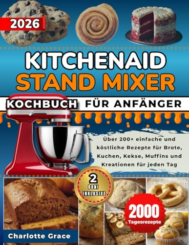 KitchenAid Stand Mixer Kochbuch Für Anfänger: Über 200+ einfache und köstliche Rezepte für Brote, Kuchen, Kekse, Muffins und Kreationen für jeden Tag