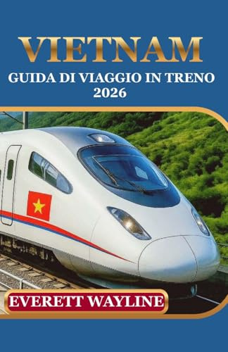 VIETNAM GUIDA DI VIAGGIO IN TRENO 2026: PADRONEGGIA LE FERROVIE MODERNE, SCOPRI SCORCI NASCOSTI E ORIENTATI COME UN ABITANTE DEL POSTO.