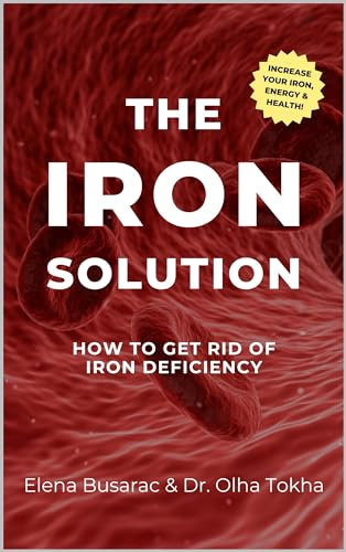 The Iron Solution: How to Get Rid of Iron Deficiency Anemia Guide 2024 (100+ Tips from over 200 research papers) + Ultimate Diet, Supplement, Infusion Guide + Vegan Iron Rich Recipes + Plan