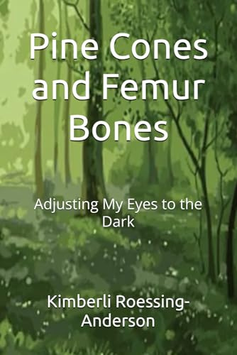 Pine Cones and Femur Bones: Adjusting My Eyes to the Dark