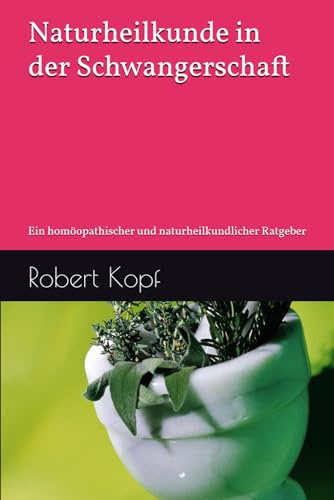 Naturheilkunde in der Schwangerschaft: Ein homöopathischer und naturheilkundlicher Ratgeber