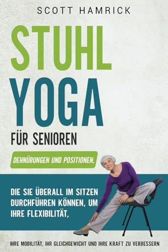 Stuhlübungen für Senioren: Mit einfachen Trainingsprogrammen, die Sie im Sitzen durchführen können, Kraft, Gleichgewicht, Energie und Flexibilität ... für Männer und Frauen über 60)