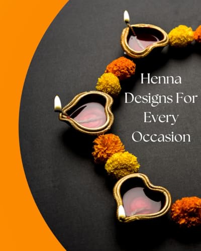 Henna Designs For Every Occasion: Beautiful Mehndi/Henna designs for every occasion and party| Flower patterns| Ancient Traditions and Modern Designs| Diwali, Wedding, Eid & Everyday|