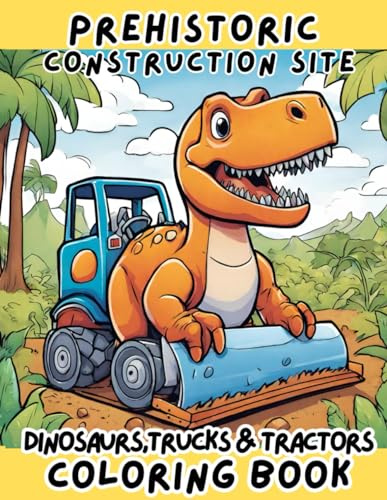 Prehistoric Construction Site: Dinosaurs, trucks and tractors Coloring book: Dinosaur Jumbo fun for kids and toddlers ages 3-5