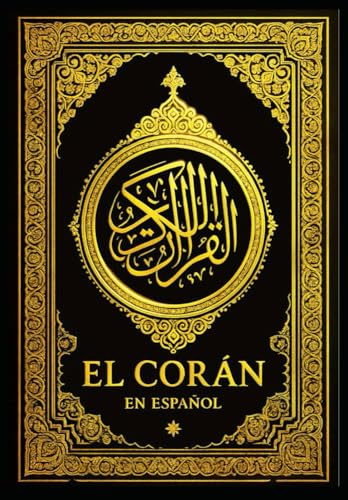 El Corán: La Traducción Española Íntegra del Mensaje Sagrado del Islam La Palabra Revelada al Profeta Muhammad — Una Edición Completa, Clara y Fiel a la Esencia del Texto Árabe Original