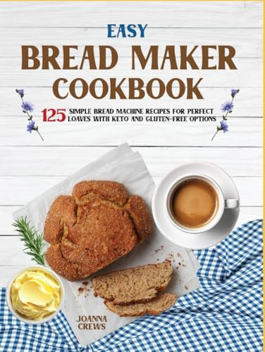 Easy Bread Maker Cookbook: 125 Simple Bread Machine Recipes For Perfect Loaves With Keto And Gluten-Free Options