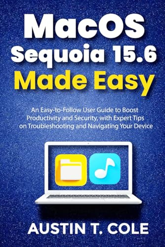 MacOS Sequoia 15.6 Made Easy: An Easy-to-Follow User Guide to Boost Productivity and Security, with Expert Tips on Troubleshooting and Navigating Your Device. (Gadget manuals Made Easy)