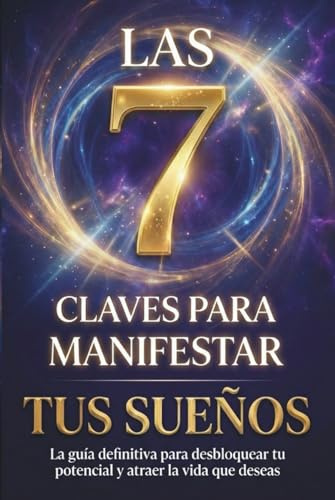 Las 7 Claves para Manifestar tus Sueños: El Libro Definitivo de Manifestación y Autoayuda para Descubrir tu Poder Interior, Tomar el Control de tu ... Deseado. (Ley de Atracción y Manifestación)