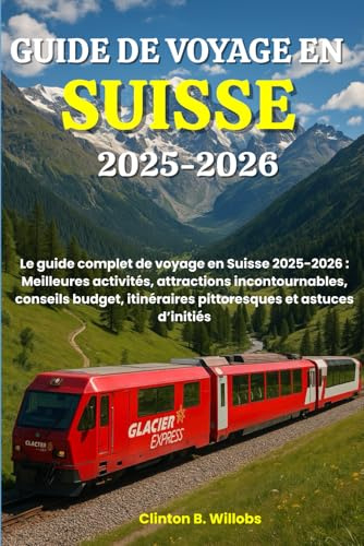 GUIDE DE VOYAGE EN SUISSE 2025-2026: Le guide complet de voyage en Suisse 2025-2026 : Meilleures activités, attractions incontournables, conseils budget, itinéraires pittoresques et astuces d’initiés
