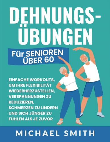 Dehnungsübungen Für Senioren Über 60: Einfache Workouts, Um Ihre Flexibilität Wiederherzustellen, Verspannungen Zu Reduzieren, Schmerzen Zu Lindern Und Sich Jünger Zu Fühlen Als Je Zuvor