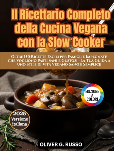 Il Ricettario Completo della Cucina Vegana con la Slow Cooker: Oltre 150 Ricette Facili per Famiglie Impegnate che Vogliono Pasti Sani e Gustosi | La ... a uno Stile di Vita Vegano Sano e Semplice
