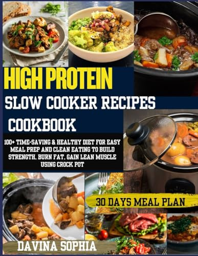 HIGH PROTEIN SLOW COOKER RECIPES COOKBOOK: 100+ Time-Saving & Healthy diet for Easy Meal Prep and Clean Eating to Build Strength, Burn Fat, Gain Lean Muscle using Crock Pot