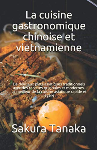 La cuisine gastronomique chinoise et vietnamienne: De délicieux plats asiatiques traditionnels avec des recettes originales et modernes. Le meilleur de la cuisine asiatique rapide et légère