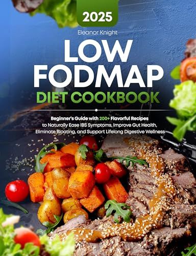 Low FODMAP Diet Cookbook: Beginner’s Guide with 200+ Flavorful Recipes to Naturally Ease IBS Symptoms, Improve Gut Health, Eliminate Bloating, and Support Lifelong Digestive Wellness