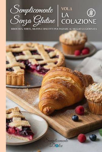 Semplicemente Senza Glutine - Vol.1 La colazione: Libro di ricette gluten free semplici da preparare in casa