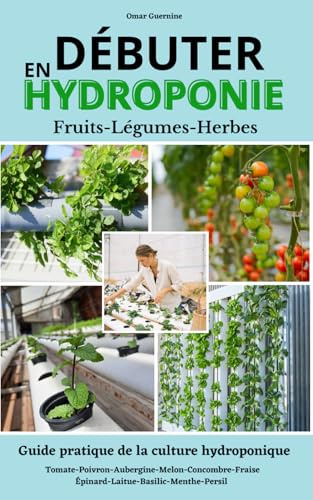 Débuter en hydroponie: Guide étape par étape de la culture hydroponique et de ses différents systèmes. Fruits, légumes et fines herbes