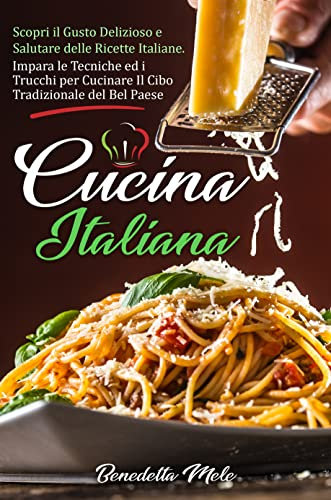 Cucina Italiana : Scopri il Gusto Delizioso e Salutare delle Ricette Italiane. Impara le Tecniche ed i Trucchi per Cucinare Il Cibo Tradizionale del Bel Paese.