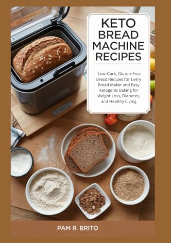 Keto Bread Machine Recipes: Low-Carb, Gluten-Free Bread Recipes for Every Bread Maker and Easy Ketogenic Baking for Weight Loss, Diabetes, and Healthy Living