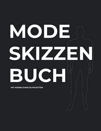 Mode Skizzenbuch mit Männlichen Silhouetten: Modedesign Malbuch mit Silhouetten zum Zeichnen und Gestalten mit genügend Platz für eigene Zeichnungen und Notizen