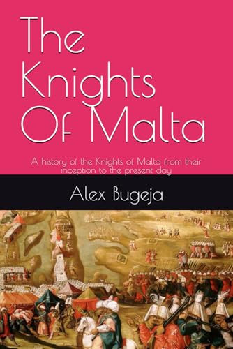 The Knights Of Malta: A history of the Knights of Malta from their inception to the present day