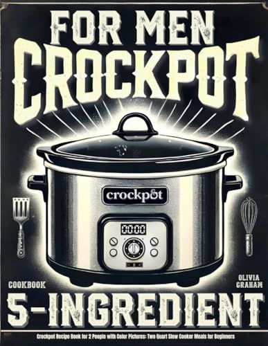 5 Ingredient Crock Pot Cookbook for Men: Easy Crockpot Recipe Book for 2 People with Color Pictures: Two Quart Slow Cooker Meals for Beginners (Mini Crock Pot Cookbooks)