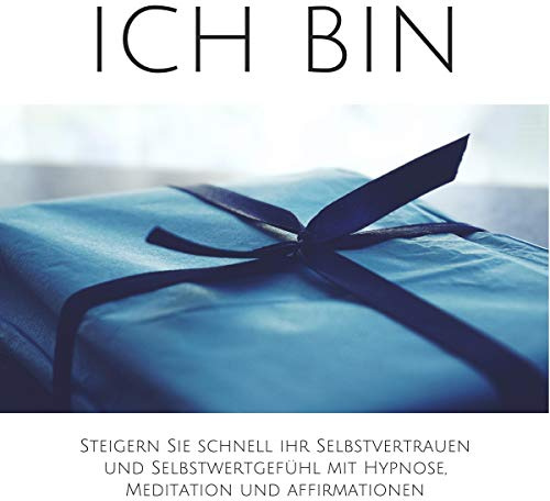ICH BIN: Steigern Sie schnell Ihr Selbstvertrauen und Selbstwertgefühl mit Hypnose, Meditation und Affirmationen