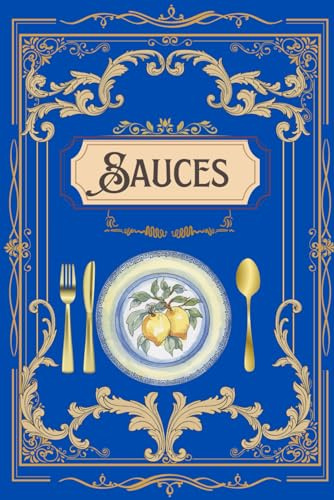 Sauces : Le Grand Livre de Recettes Faciles et Délicieuses: 100 sauces classiques et modernes pour la cuisine française et du monde — Sauces froides, ... poissons, pâtes, barbecue et plus encore