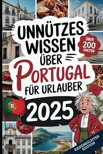 Unnützes Wissen über Portugal für Urlauber: Über 200 schräge Fakten, die du (nicht) brauchst, aber deinen Portugal-Urlaub unvergesslich machen! Das perfekte Geschenk für Portugal-Fans und Reiselustige