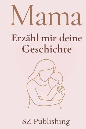 Mama Ich möchte Deine Geschichte hören: Das besondere Erinnerungsbuch für Mütter zum Ausfüllen (Liebevolle Erinnerungsbücher zum Ausfüllen)