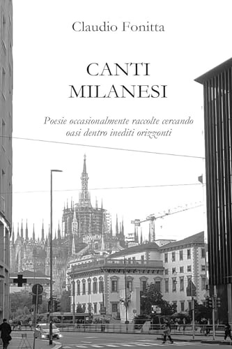 Canti milanesi. Poesie occasionalmente raccolte cercando oasi dentro inediti orizzonti