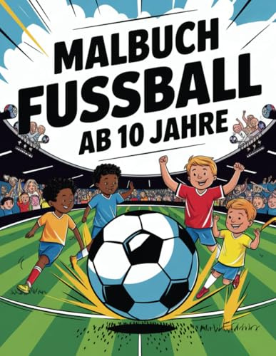 Malbuch Fussball ab 10 Jahre: Entdecke über 50 actionreiche Fußball-Szenen zum Ausmalen - Das perfekte Ausmalbuch für Kinder, Mädchen und Jungen