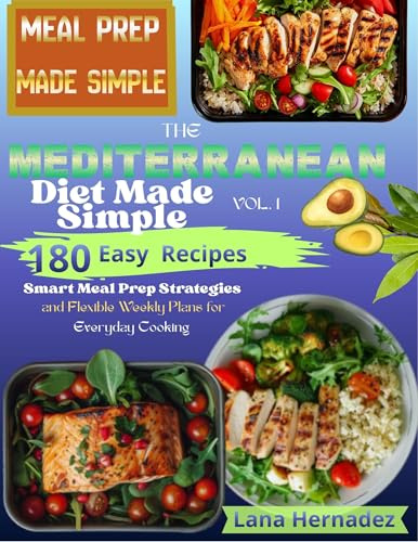 The Mediterranean Diet Made Simple: 180 Easy Recipes with Smart Meal Prep Strategies and Flexible Weekly Plans for Everyday Cooking VOLUME 1