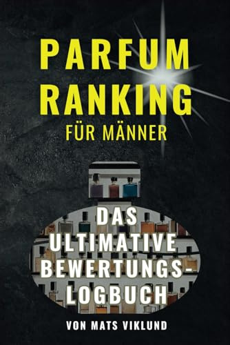 Parfum-Ranking für Männer I Das ultimative Bewertungslogbuch mit Sternevergabe und Rankingliste: Finde Deinen persönlichen Signature-Duft - für mehr Duftgenuss und weniger Fehlkäufe