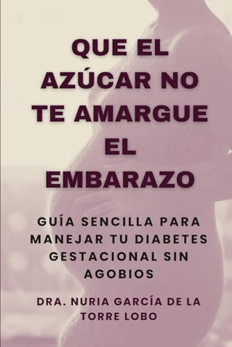 Que el azúcar no te amargue el embarazo: Guía sencilla para manejar tu diabetes gestacional sin agobios.