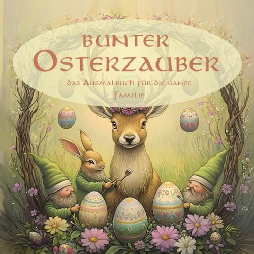 Osterzauber - Farbenfrohe Frühlingsfreude - Das Ausmalbuch für Groß und Klein: Ostern im Tierreich und bei den Baumgeistern, Feen und Wuzelmännchen (Enchanting Worlds)