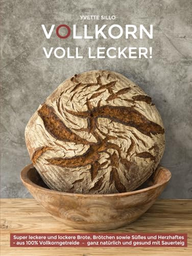 VOLLKORN VOLL LECKER: Super leckere und lockere Brote, Brötchen sowie Süßes und Herzhaftes aus 100% Vollkorngetreide – ganz natürlich und gesund mit Sauerteig