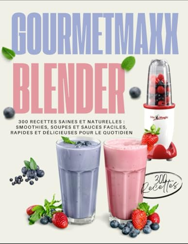 GOURMETmaxx Blender: 300 Recettes Saines et Naturelles : Smoothies, Soupes et Sauces Faciles, Rapides et Délicieuses pour le Quotidien