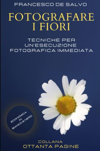 FOTOGRAFARE I FIORI: Tecniche per un'esecuzione fotografica immediata (edizione economica)