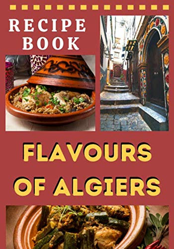 Recipe Book, Flavours of Algiers: Algiers traditional recipe book, the 15 main dishes of the Algerian cuisine with 2 BONUS, illustrated manual, format 7x10 in