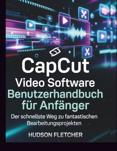CapCut Video Software Benutzerhandbuch für Anfänger: Der schnellste Weg zu fantastischen Bearbeitungsprojekten (Edit Like a Pro)