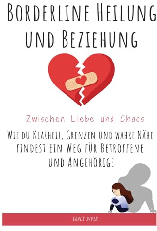 Borderline Heilung und Beziehung - Zwischen Liebe und Chaos: Wie du Klarheit, Grenzen und wahre Nähe findest ein Weg für Betroffene und Angehörige