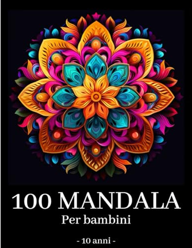 Mandala per Bambini 10 anni: 100 Meravigliosi Mandala da non perdere
