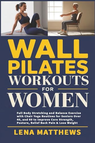 Wall Pilates Workouts for Women: Full Body Stretching and Balance Exercise with Chair Yoga Routines for Seniors Over 40, and 60 to Improve Core Strength, Posture, Relief Back Pain & Lose Weight