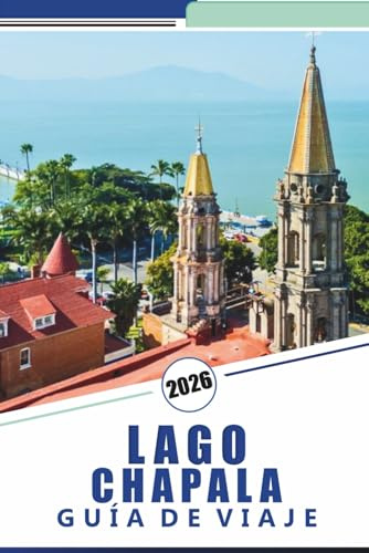LAGO CHAPALA GUÍA DE VIAJE 2026: Explore las costas, las principales atracciones, las ciudades vibrantes, la cultura local y las aventuras al aire libre del lago de agua dulce más grande de México