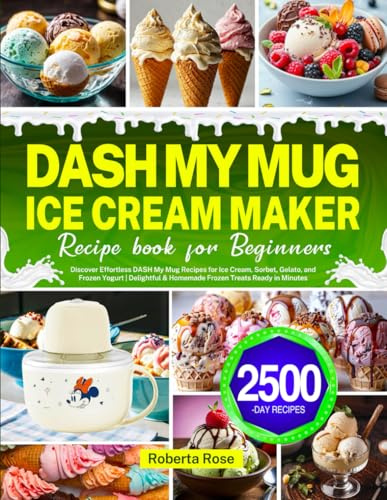 DASH My Mug Ice Cream Maker Recipe Book for Beginners: Discover Effortless DASH My Mug Recipes for Ice Cream, Sorbet, Gelato, and Frozen Yogurt | Delightful & Homemade Frozen Treats Ready in Minutes