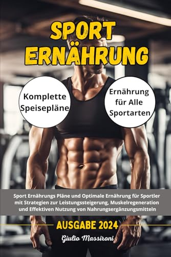 Sport Ernährung: Sport Ernährungs Pläne und Optimale Ernährung für Sportler mit Strategien zur Leistungssteigerung, Muskelregeneration und Effektiven Nutzung von Nahrungsergänzungsmitteln