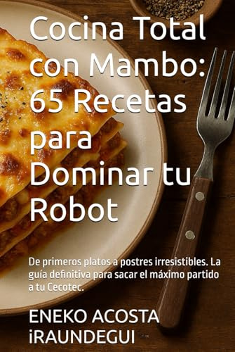 Cocina Total con Mambo: 65 Recetas para Dominar tu Robot: De primeros platos a postres irresistibles. La guía definitiva para sacar el máximo partido a tu Cecotec. (cocina con Mambo Cecotec)