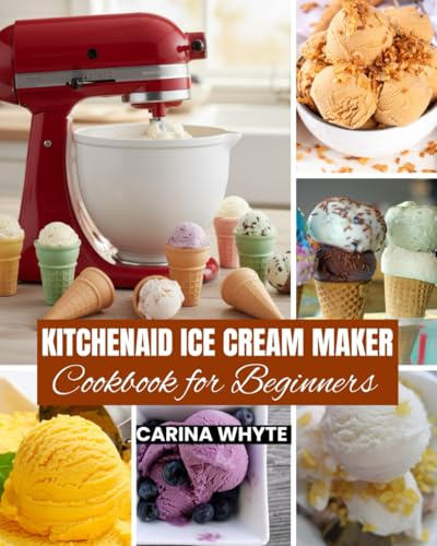 KITCHENAID ICE CREAM MAKERS COOKBOOK FOR BEGINNERS: Easy Recipes to Create Ice Cream, Sorbet, Gelato, Frozen Yogurt and Vegan Treats for Your Delight