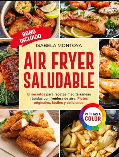 Air Fryer Saludable: El Secreto para recetas mediterràneas ràpidas con freidora de aire.Platos originales,fàciles y deliciosos. [EDICIÓN A COLOR]