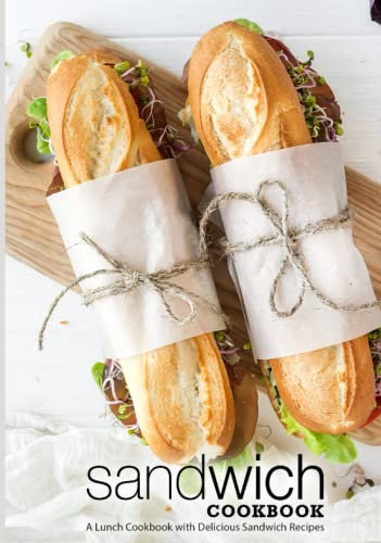 Sandwich Cookbook: A Lunch Cookbook with Delicious Sandwich Recipes (2nd Edition)